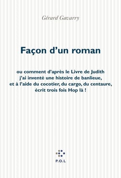 Façon d'un roman - Ou comment d'après le Livre de Judith j'ai inventé une histoire de banlieue, et à l'aide du cocotier, du cargo, du Centaure, écrit trois fois «Hop là!»