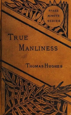 True Manliness - From the Writings of Thomas Hughes