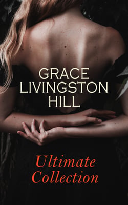 GRACE LIVINGSTON HILL - Ultimate Collection - Marcia Schuyler, Phoebe Deane, Miranda, Crimson Mountain, Because of Stephen, The Girl From Montana, A Voice in the Wilderness