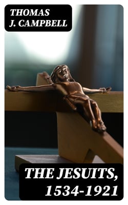 The Jesuits, 1534-1921 - A History of the Society of Jesus from Its Foundation to the Present Time