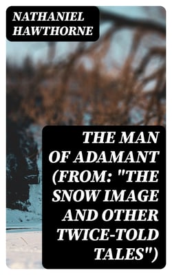 The Man of Adamant (From: "The Snow Image and Other Twice-Told Tales")