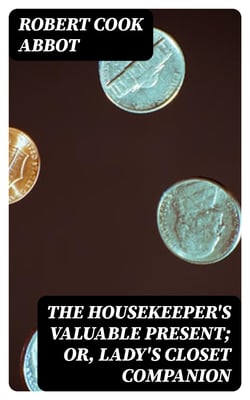 The Housekeeper's Valuable Present; Or, Lady's Closet Companion - Being a New and Complete Art of Preparing Confects, According to Modern Practice