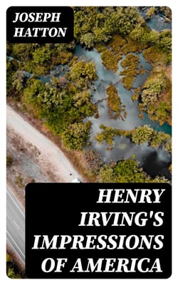 Henry Irving's Impressions of America - Narrated in a Series of Sketches, Chronicles, and Conversations