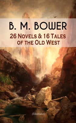B. M. BOWER: 26 Novels &amp; 16 Tales of the Old West (Illustrated) - Including the Flying U Series, The Range Dwellers, The Long Shadow, Good Indian, The Gringos, Starr of the Desert, Cabin Fever, The Thunder Bird, Her Prairie Knight…
