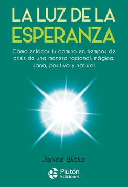 La Luz de la Esperanza - Cómo enfocar tu camino en tiempos de crisis de una manera racional, mágica, sana, positiva y natural