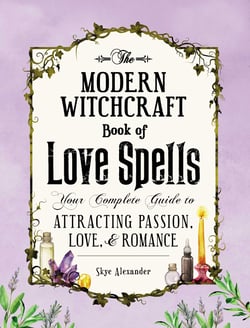 The Modern Witchcraft Book of Love Spells - Your Complete Guide to Attracting Passion, Love, and Romance