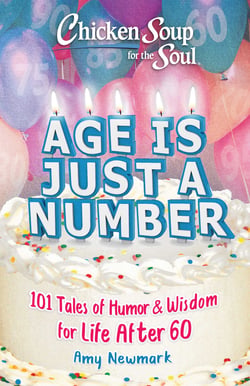 Chicken Soup for the Soul: Age Is Just a Number - 101 Stories of Humor &amp; Wisdom for Life After 60