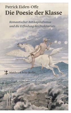 Die Poesie der Klasse - Romantischer Antikapitalismus und die Erfindung des Proletariats