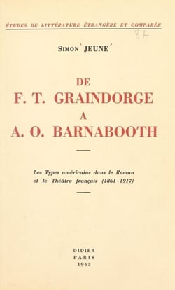 De F. T. Graindorge à A. O. Barnabooth - Les types américains dans le roman et le théâtre français (1861-1917)