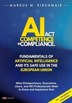 AI Act Competence + Compliance - Fundamentals of Artificial Intelligence and Its Safe Use in the European Union - What Entrepreneurs, Executives, Users, and HR Professionals Need to Know and Implement Now