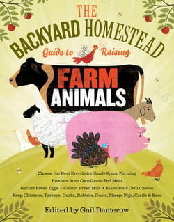 The Backyard Homestead Guide to Raising Farm Animals - Choose the Best Breeds for Small-Space Farming, Produce Your Own Grass-Fed Meat, Gather Fresh Eggs, Collect Fresh Milk, Make Your Own Cheese, Keep Chickens, Turkeys, Ducks, Rabbits, Goats, Sheep, P...