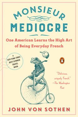 Monsieur Mediocre - One American Learns the High Art of Being Everyday French