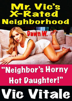 Mr. Vic’s X-Rated Neighborhood "Neighbor’s Horny Hot Daughter!”  “Dawn Came By To Cum!” Dawn W.