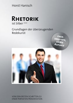 Rhetorik ist Silber - Grundlagen der überzeugenden Redekunst - Von den ersten Schritten zu einer perfekten Präsentation.