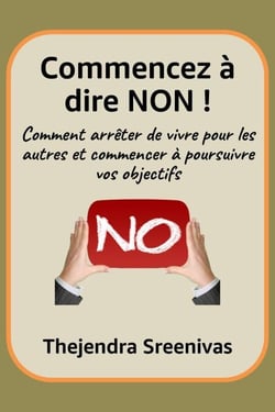 Commencez à dire NON ! - Comment arrêter de vivre pour les autres et commencer à poursuivre vos objectifs