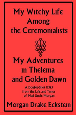 My Witchy Life Among the Ceremonialists: My Adventures in Thelema and Golden Dawn - Life and Times of Mad Uncle Morgan, #2