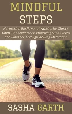 Mindful Steps: Harnessing the Power of Walking for Clarity, Calm, Connection and Practicing Mindfulness and Presence Through Walking Meditation