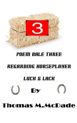 Poem Bale Three regarding Horseplayer Luck &amp; Lack