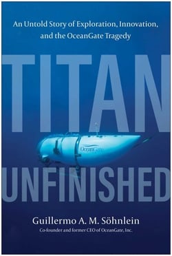 Titan Unfinished - An Untold Story of Exploration, Innovation, and the OceanGate Tragedy