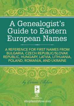 A Genealogist's Guide to Eastern European Names - A Reference for First Names from Bulgaria, Czech Republic/ Slovak Republic, Hungary, Latvia, Lithuania,  Poland, Romania, and Ukraine
