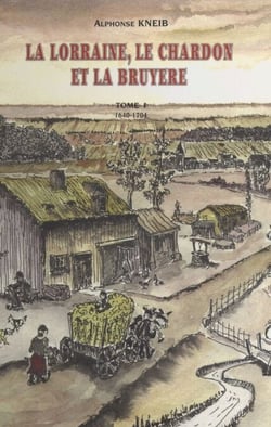 La Lorraine, le chardon et la bruyère (1) : 1640-1704 - Chroniques romancées d'un village : Neufgrange et ses environs, de 1648 à 1704