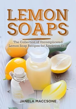 Lemon Soaps, The Collection of Uncomplicated Lemon Soap Recipes for Attractive Skin - Homemade Lemon Soaps, #8