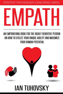 Empath: An Empowering Book for the Highly Sensitive Person on Utilizing Your Unique Ability and Maximizing Your Human Potential - Positive Psychology Coaching Series, #12