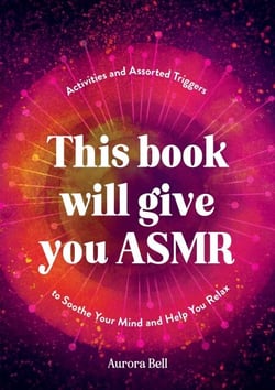 This Book Will Give You ASMR - Activities and Assorted Triggers to Soothe Your Mind and Help You Relax
