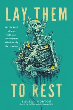 Lay Them to Rest - On the Road with the Cold Case Investigators Who Identify the Nameless