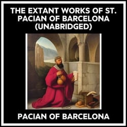 The Extant Works Of St. Pacian Of Barcelona (Unabridged)
