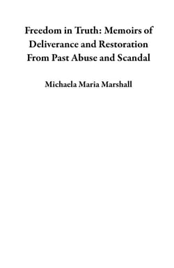 Freedom in Truth: Memoirs of Deliverance and Restoration From Past Abuse and Scandal