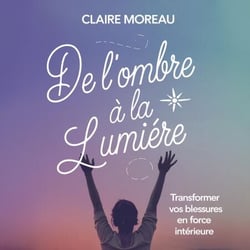 De l'ombre à la lumière : Transformer vos blessures en force intérieure