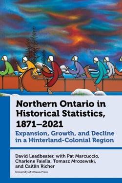 Northern Ontario in Historical Statistics, 1871–2021 - Expansion, Growth, and Decline in a Hinterland-Colonial Region