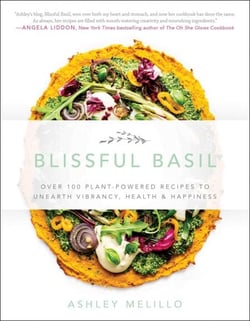 Blissful Basil - Over 100 Plant-Powered Recipes to Unearth Vibrancy, Health, and Happiness