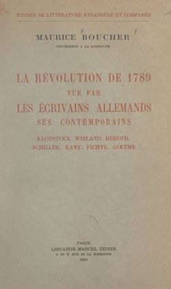 La Révolution de 1789 vue par les écrivains allemands, ses contemporains - Klopstock, Wieland, Herder, Schiller, Kant, Fichte, Gœthe...