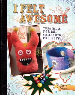 I Felt Awesome - Tips and Tricks for 35+ Needle-Poked Projects