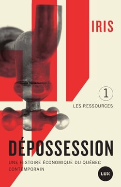 Dépossession - Une histoire économique du Québec contemporain. 1- Les ressources