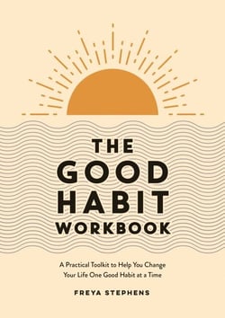 The Good Habit Workbook - A Practical Toolkit to Help You Change Your Life One Good Habit at a Time