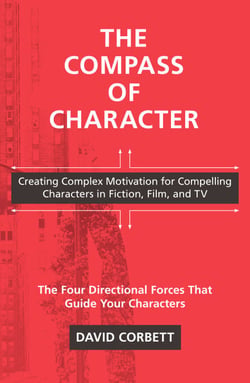 The Compass of Character - Creating Complex Motivation for Compelling Characters in Fiction, Film, and TV