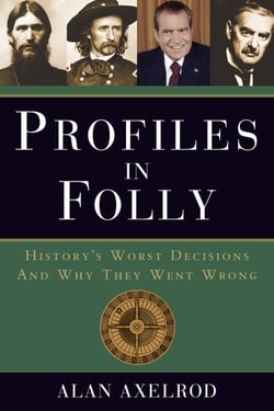 Profiles in Folly - History's Worst Decisions and Why They Went Wrong