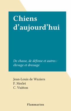 Chiens d'aujourd'hui - De chasse, de défense et autres : élevage et dressage
