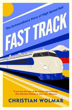 Fast Track - The Extraordinary Global History of The Race for High Speed Rail from the Award-Winning Trains Expert