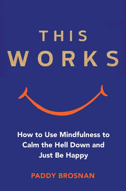 This Works - How to Use Mindfulness to Calm the Hell Down and Just Be Happy
