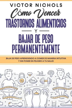 Cómo Vencer Trastornos Alimenticios y Bajar de Peso Permanentemente: Baja de peso aprendiendo a comer de manera intuitiva y sin poner en peligro a tu salud