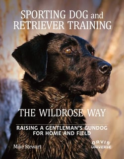 Sporting Dog and Retriever Training: The Wildrose Way - Raising a Gentleman's Gundog for Home and Field