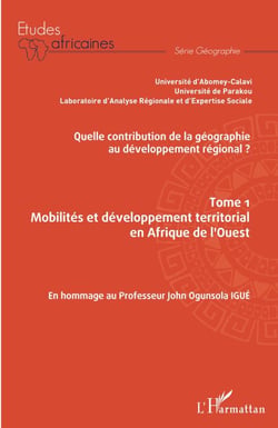 Quelle contribution de la géographie au développement régional ? Tome 1 - Mobilités et développement territorial en Afrique de l'Ouest En hommage au Professeur John Ogunsola Igué - En hommage au Professeur John Ogunsola Igué