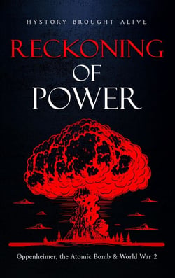 Reckoning of Power: Oppenheimer, the Atomic Bomb &amp; World War 2