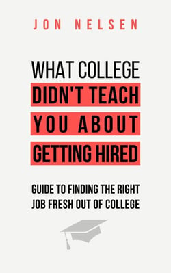 What College Didn't Teach You About Getting Hired: The Ultimate Guide to Finding the Right Job Fresh Out of College