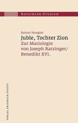 Juble, Tochter Zion - Zur Mariologie von Joseph Ratzinger / Benedikt XVI.