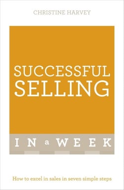 Successful Selling In A Week - How To Excel In Sales In Seven Simple Steps